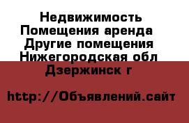 Недвижимость Помещения аренда - Другие помещения. Нижегородская обл.,Дзержинск г.